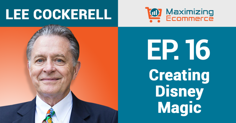 Creating Disney Magic in Your Ecommerce Business with Lee Cockerell